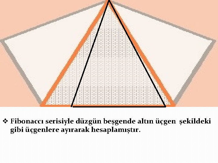 v Fibonaccı serisiyle düzgün beşgende altın üçgen şekildeki gibi üçgenlere ayırarak hesaplamıştır. v Fibonaccı serisiyle düzgün beşgende altın üçgen şekildeki gibi üçgenlere ayırarak hesaplamıştır.