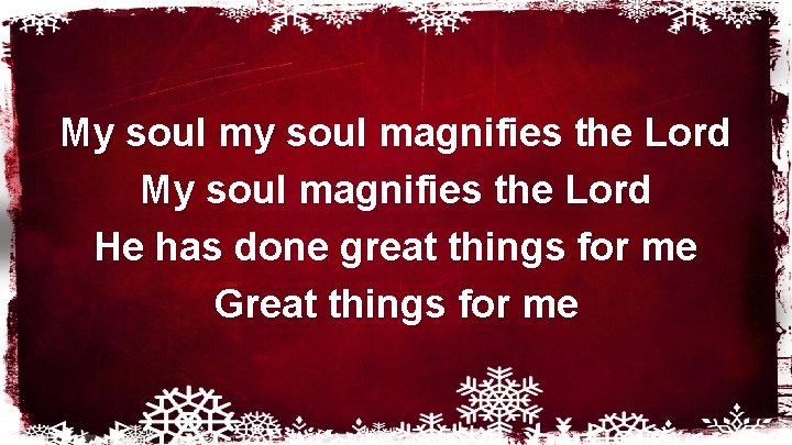 My soul magnifies the Lord He has done great things for me Great things