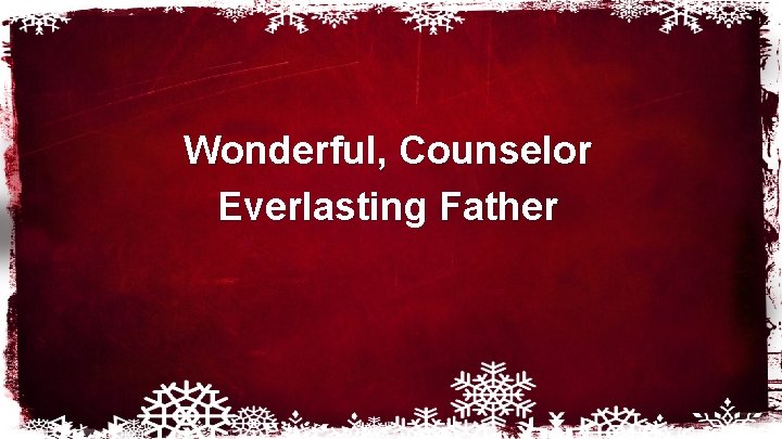 Wonderful, Counselor Everlasting Father 