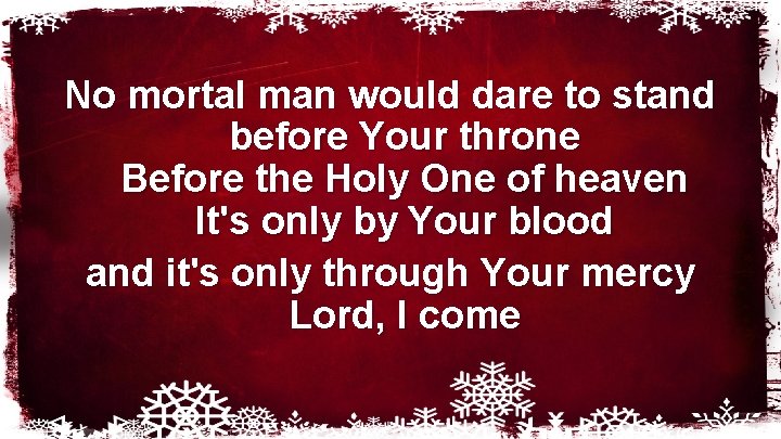 No mortal man would dare to stand before Your throne Before the Holy One No mortal man would dare to stand before Your throne Before the Holy One