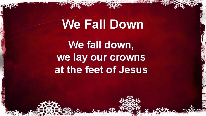 We Fall Down We fall down, we lay our crowns at the feet of
