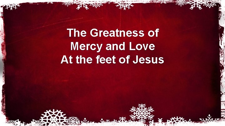 The Greatness of Mercy and Love At the feet of Jesus 