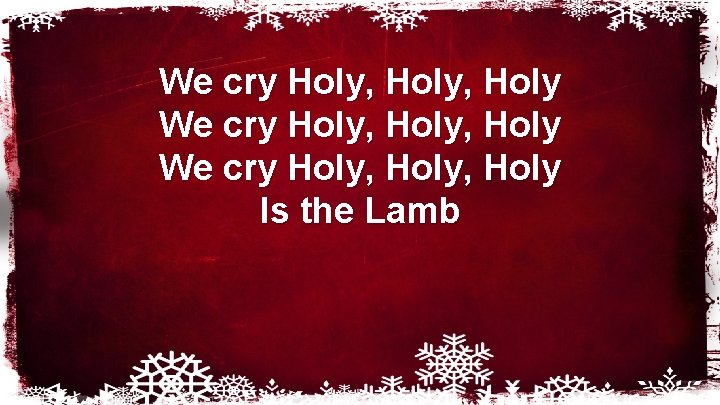 We cry Holy, Holy We cry Holy, Holy Is the Lamb We cry Holy, Holy We cry Holy, Holy Is the Lamb
