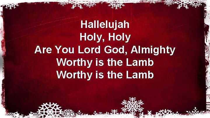 Hallelujah Holy, Holy Are You Lord God, Almighty Worthy is the Lamb 