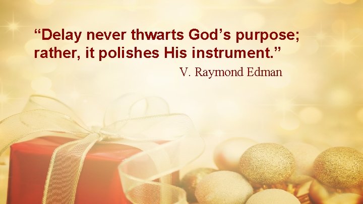 “Delay never thwarts God’s purpose; rather, it polishes His instrument. ” V. Raymond Edman