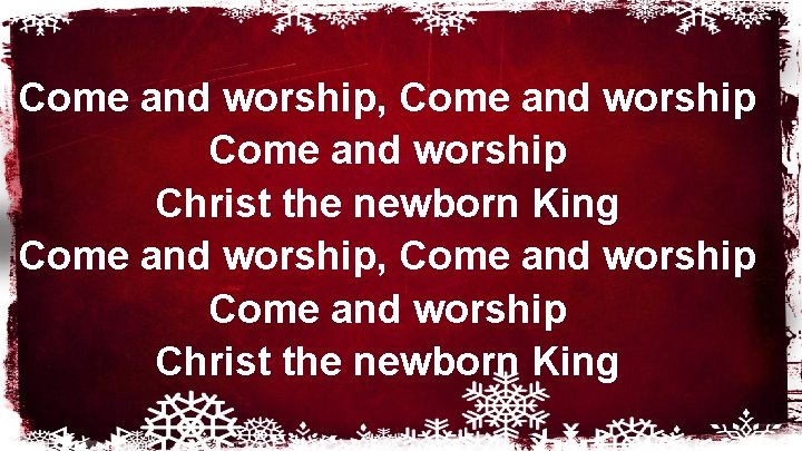 Come and worship, Come and worship Christ the newborn King 