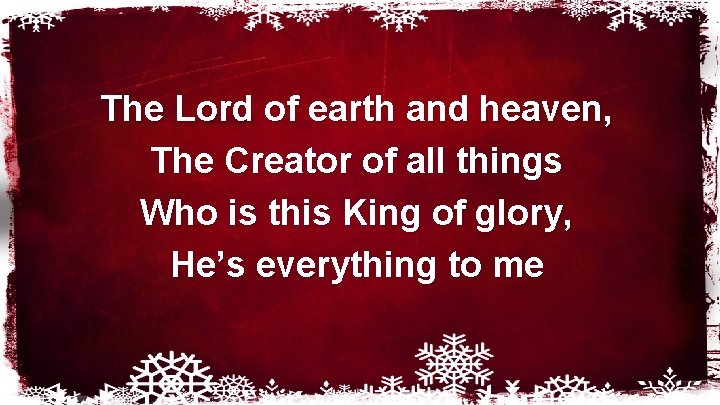 The Lord of earth and heaven, The Creator of all things Who is this