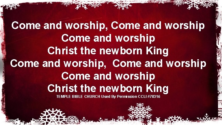 Come and worship, Come and worship Christ the newborn King Come and worship, Come Come and worship, Come and worship Christ the newborn King Come and worship, Come