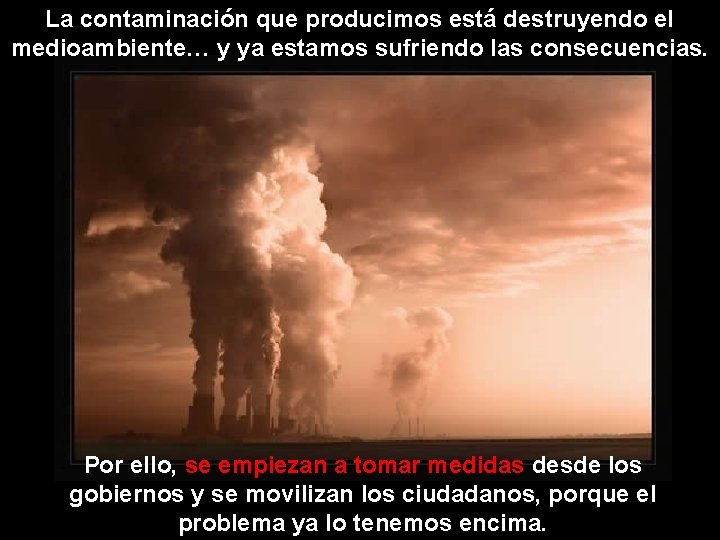 La contaminación que producimos está destruyendo el medioambiente… y ya estamos sufriendo las consecuencias.