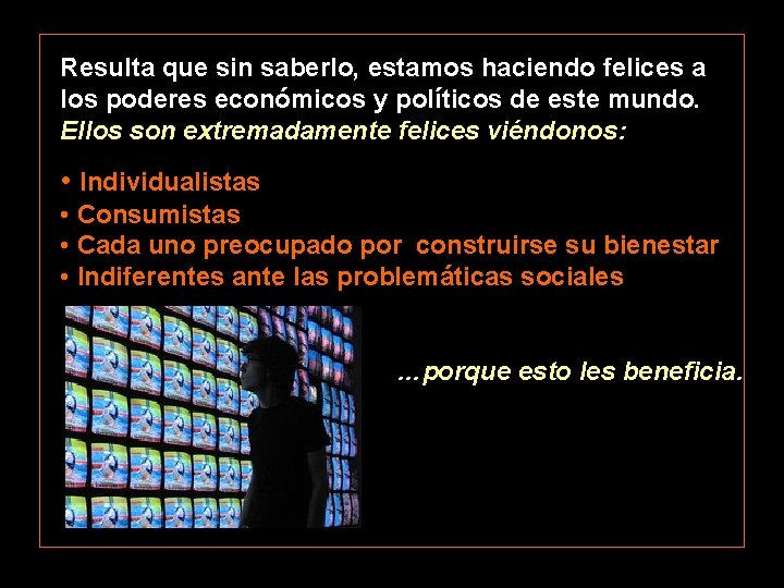 Resulta que sin saberlo, estamos haciendo felices a los poderes económicos y políticos de