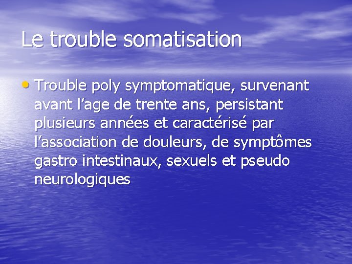 Le trouble somatisation • Trouble poly symptomatique, survenant avant l’age de trente ans, persistant