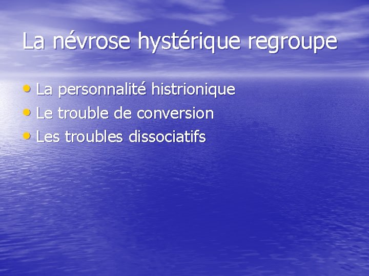 La névrose hystérique regroupe • La personnalité histrionique • Le trouble de conversion •