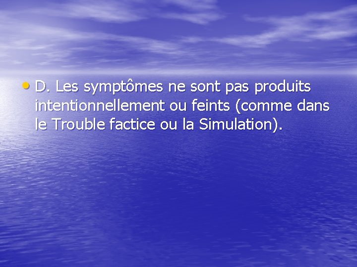  • D. Les symptômes ne sont pas produits intentionnellement ou feints (comme dans