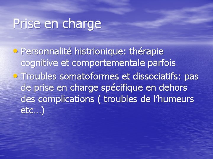 Prise en charge • Personnalité histrionique: thérapie cognitive et comportementale parfois • Troubles somatoformes