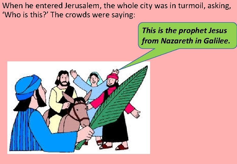 When he entered Jerusalem, the whole city was in turmoil, asking, ‘Who is this?