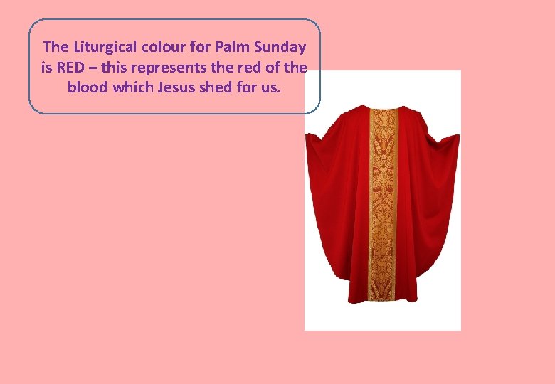 The Liturgical colour for Palm Sunday is RED – this represents the red of