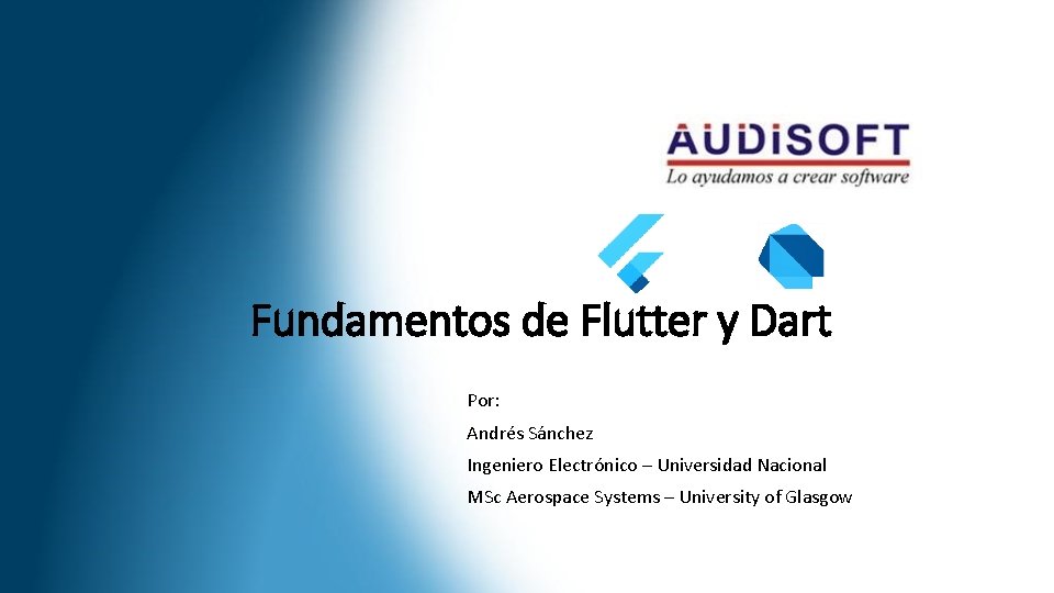 Fundamentos de Flutter y Dart Por: Andrés Sánchez Ingeniero Electrónico – Universidad Nacional MSc