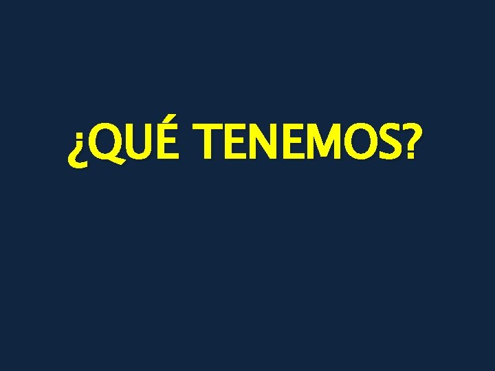 ¿QUÉ TENEMOS? 