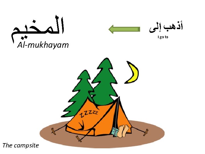 ﺍﻟﻤﺨﻴﻢ Al-mukhayam The campsite ﺃﺬﻫﺐ ﺇﻟﻰ I go to ﺍﻟﻤﺨﻴﻢ Al-mukhayam The campsite ﺃﺬﻫﺐ ﺇﻟﻰ I go to