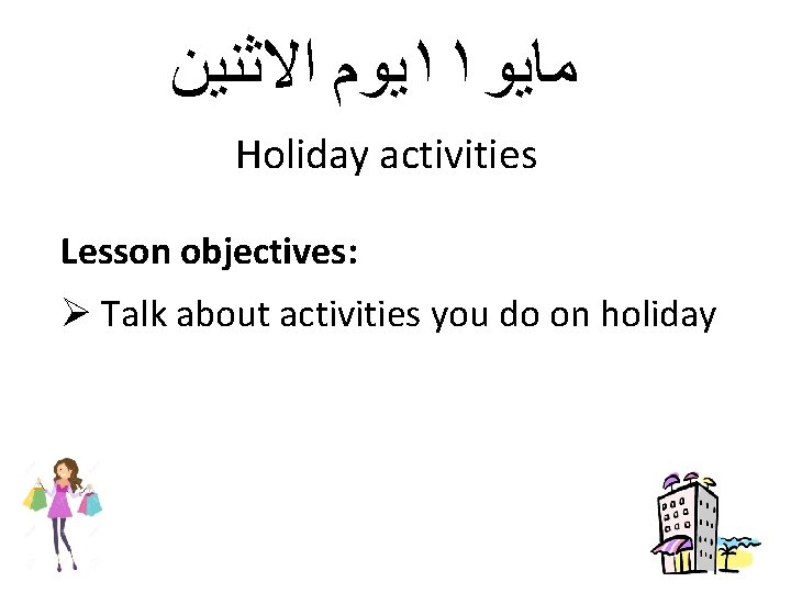 ﻳﻮﻡ ﺍﻻﺛﻨﻴﻦ ١١ ﻣﺎﻳﻮ Holiday activities Lesson objectives: Ø Talk about activities you ﻳﻮﻡ ﺍﻻﺛﻨﻴﻦ ١١ ﻣﺎﻳﻮ Holiday activities Lesson objectives: Ø Talk about activities you