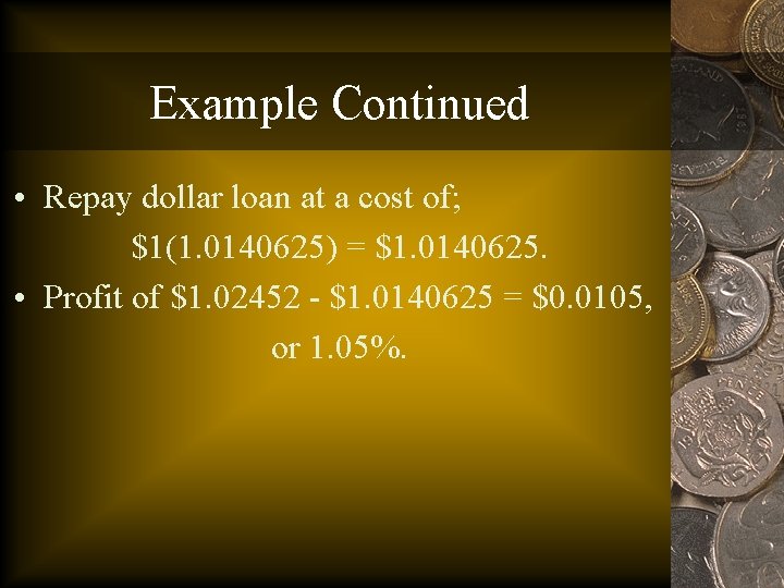 Example Continued • Repay dollar loan at a cost of; $1(1. 0140625) = $1.