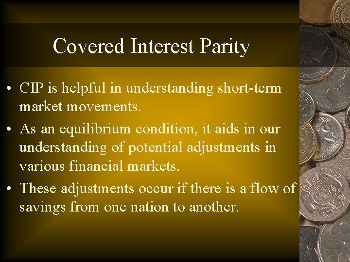 Covered Interest Parity • CIP is helpful in understanding short-term market movements. • As
