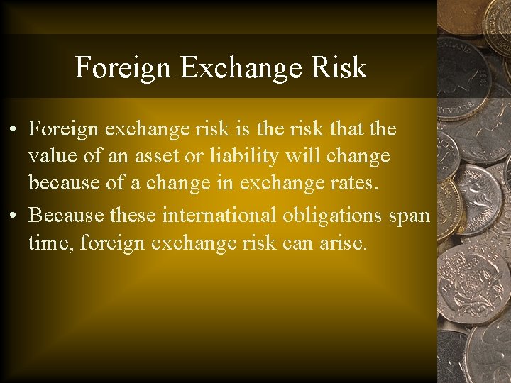 Foreign Exchange Risk • Foreign exchange risk is the risk that the value of
