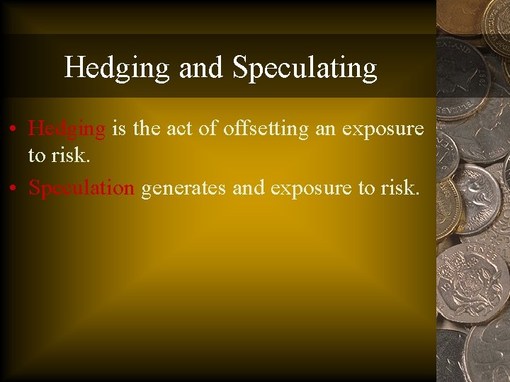 Hedging and Speculating • Hedging is the act of offsetting an exposure to risk.