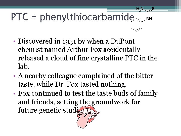 PTC = phenylthiocarbamide • Discovered in 1931 by when a Du. Pont chemist named