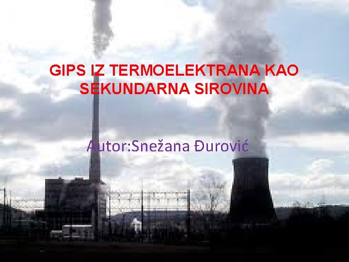 GIPS IZ TERMOELEKTRANA KAO SEKUNDARNA SIROVINA Autor: Snežana Đurović GIPS IZ TERMOELEKTRANA KAO SEKUNDARNA SIROVINA Autor: Snežana Đurović