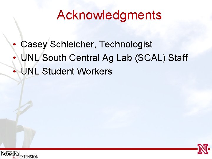 Acknowledgments • Casey Schleicher, Technologist • UNL South Central Ag Lab (SCAL) Staff •