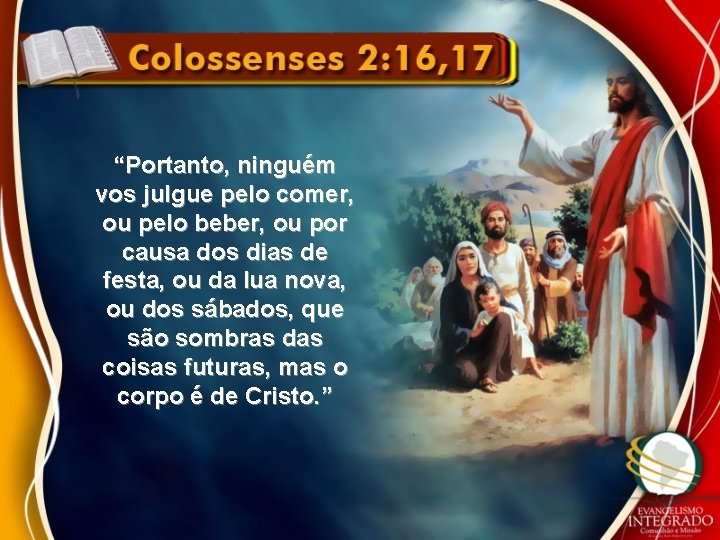 “Portanto, ninguém vos julgue pelo comer, ou pelo beber, ou por causa dos dias