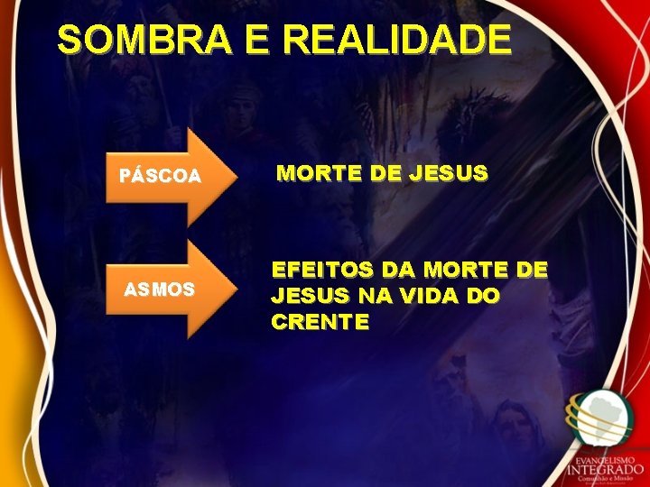 SOMBRA E REALIDADE PÁSCOA MORTE DE JESUS ASMOS EFEITOS DA MORTE DE JESUS NA