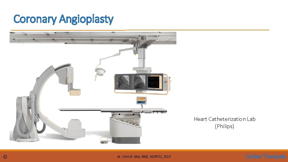 Coronary Angioplasty Heart Catheterization Lab (Philips) © dr. Chris R. Mol, BME, NORTEC, 2017 Coronary Angioplasty Heart Catheterization Lab (Philips) © dr. Chris R. Mol, BME, NORTEC, 2017
