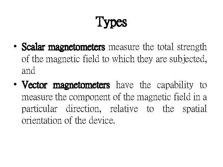 Types • Scalar magnetometers measure the total strength of the magnetic field to which