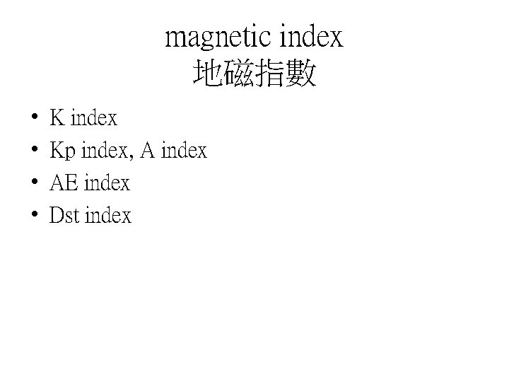 magnetic index 地磁指數 • • K index Kp index, A index AE index Dst