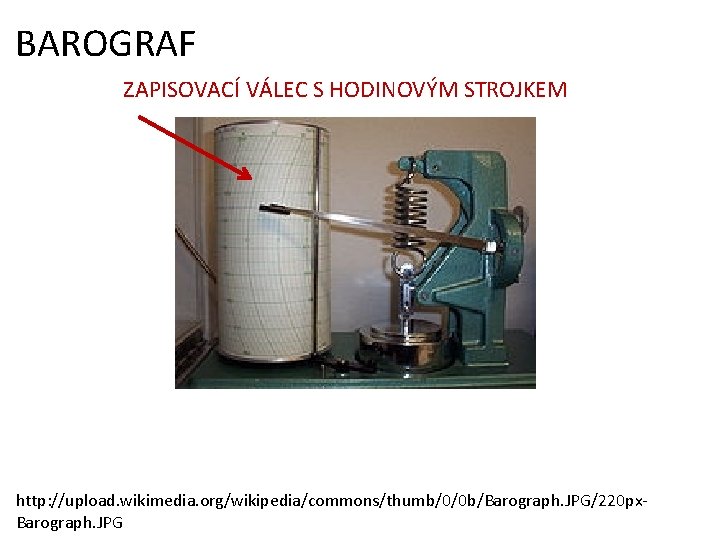 BAROGRAF ZAPISOVACÍ VÁLEC S HODINOVÝM STROJKEM http: //upload. wikimedia. org/wikipedia/commons/thumb/0/0 b/Barograph. JPG/220 px. Barograph.