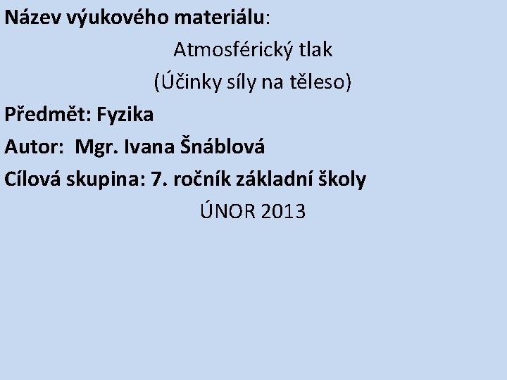 Název výukového materiálu: Atmosférický tlak (Účinky síly na těleso) Předmět: Fyzika Autor: Mgr. Ivana