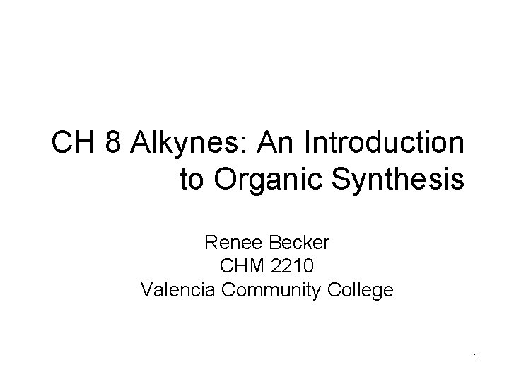 CH 8 Alkynes: An Introduction to Organic Synthesis Renee Becker CHM 2210 Valencia Community