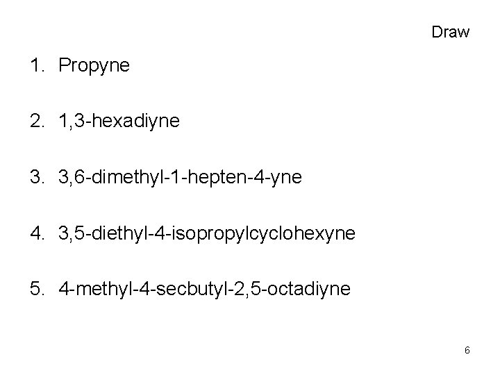 Draw 1. Propyne 2. 1, 3 -hexadiyne 3. 3, 6 -dimethyl-1 -hepten-4 -yne 4.