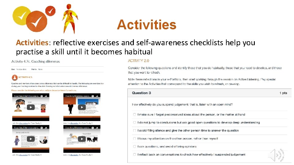 Activities: reflective exercises and self-awareness checklists help you practise a skill until it becomes