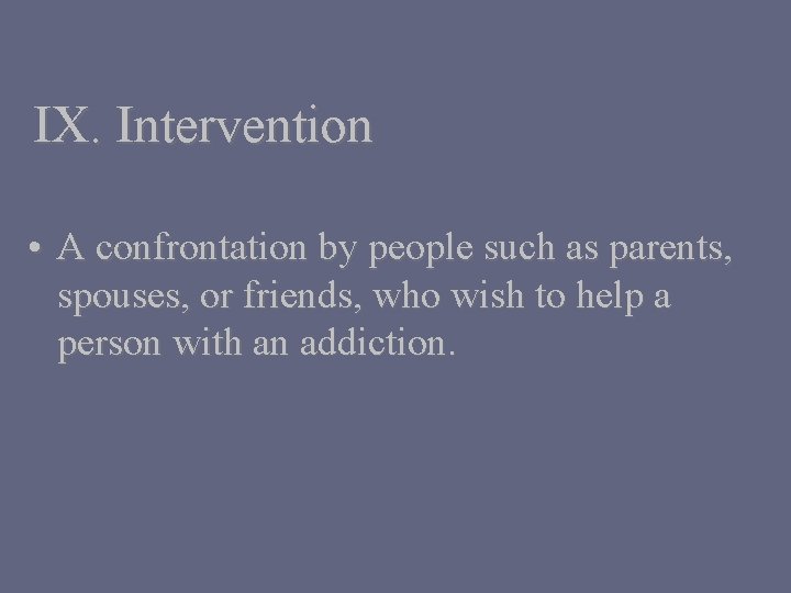 IX. Intervention • A confrontation by people such as parents, spouses, or friends, who