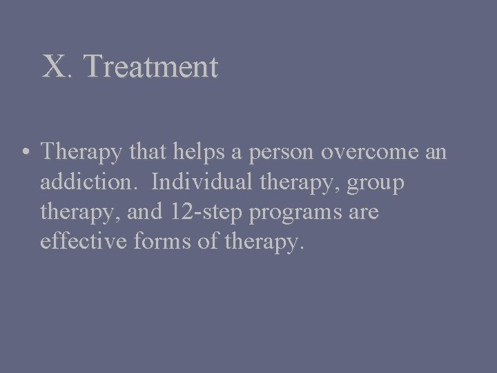 X. Treatment • Therapy that helps a person overcome an addiction. Individual therapy, group