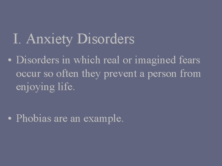 I. Anxiety Disorders • Disorders in which real or imagined fears occur so often