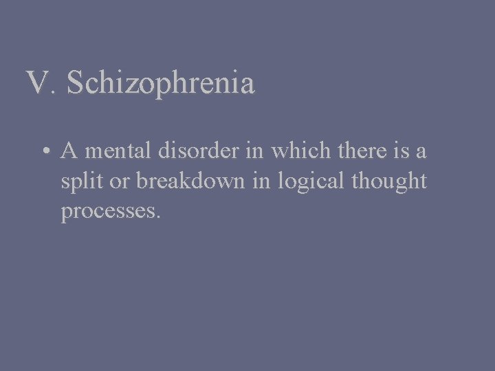 V. Schizophrenia • A mental disorder in which there is a split or breakdown