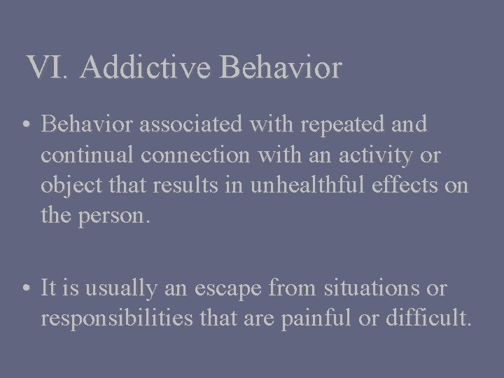 VI. Addictive Behavior • Behavior associated with repeated and continual connection with an activity