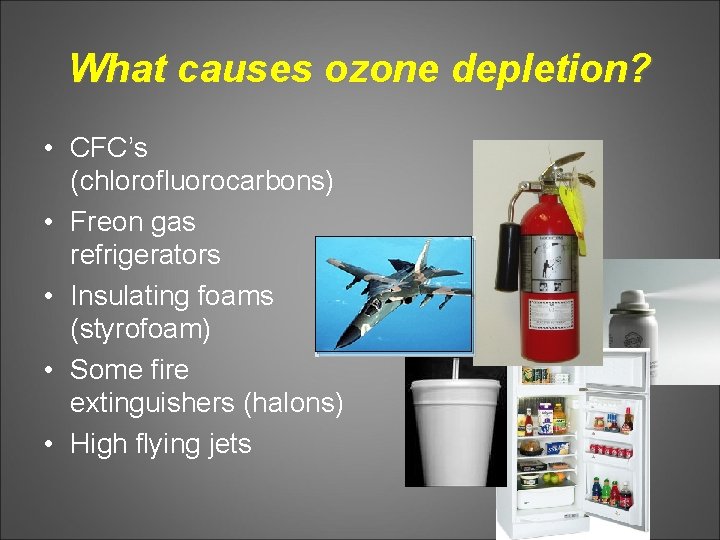 What causes ozone depletion? • CFC’s (chlorofluorocarbons) • Freon gas refrigerators • Insulating foams