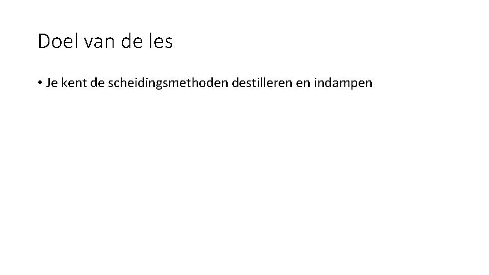 Doel van de les • Je kent de scheidingsmethoden destilleren en indampen 