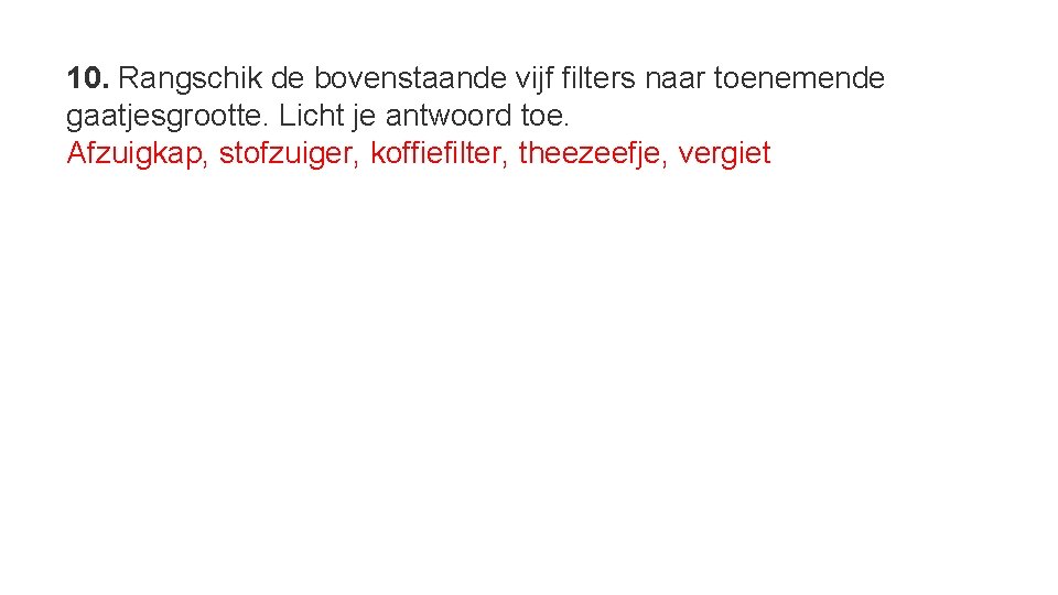 10. Rangschik de bovenstaande vijf filters naar toenemende gaatjesgrootte. Licht je antwoord toe. Afzuigkap,