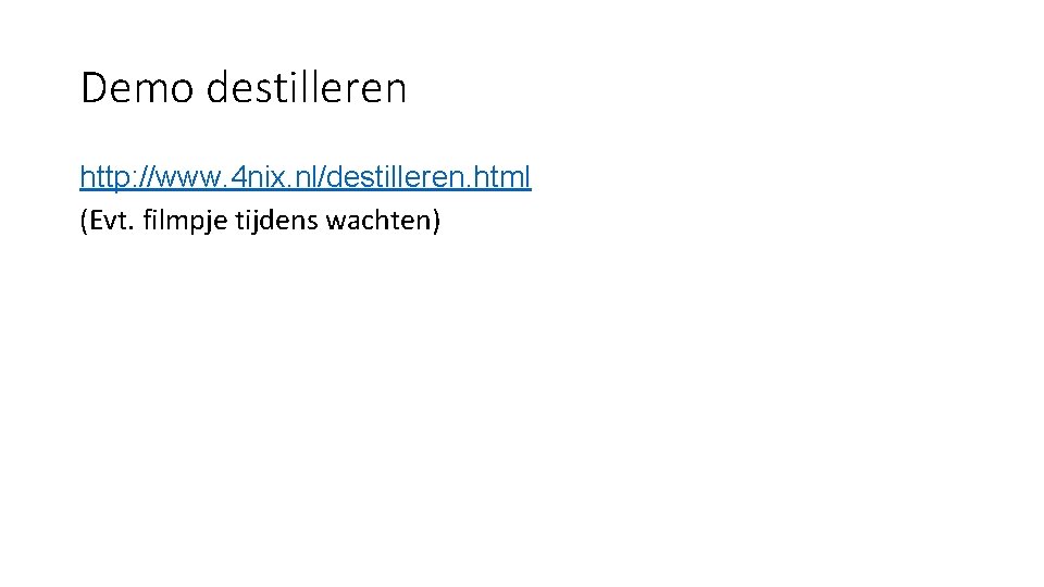 Demo destilleren http: //www. 4 nix. nl/destilleren. html (Evt. filmpje tijdens wachten) 